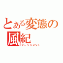 とある変態の風紀（ジャッジメント）