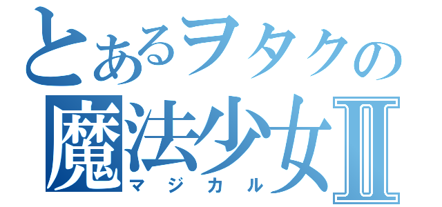 とあるヲタクの魔法少女狩りⅡ（マジカル）