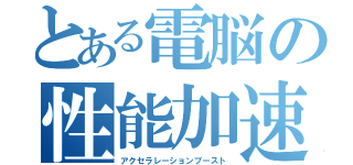 とある電脳の性能加速（アクセラレーションブースト）