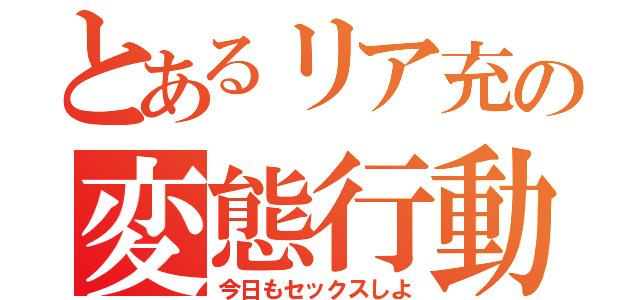 とあるリア充の変態行動（今日もセックスしよ）