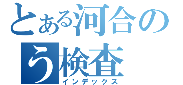 とある河合のう検査（インデックス）