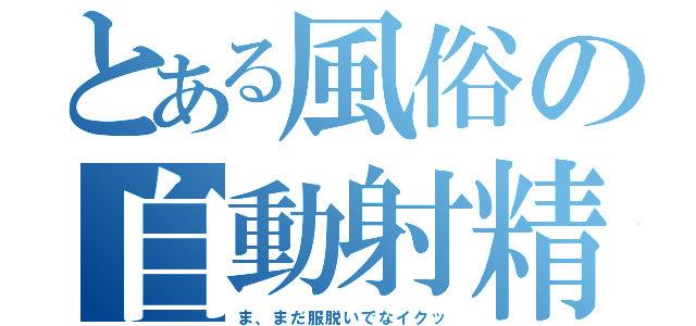 とある風俗の自動射精（ま、まだ服脱いでなイクッ）