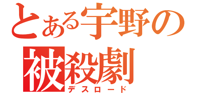 とある宇野の被殺劇（デスロード）