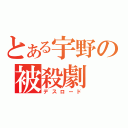 とある宇野の被殺劇（デスロード）