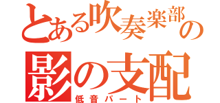 とある吹奏楽部の影の支配者（低音パート）