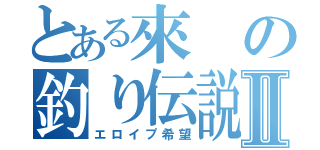 とある來の釣り伝説Ⅱ（エロイプ希望）