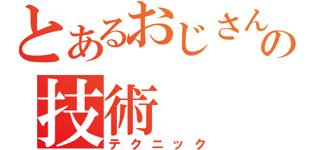 とあるおじさんの技術（テクニック）