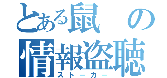 とある鼠の情報盗聴（ストーカー）