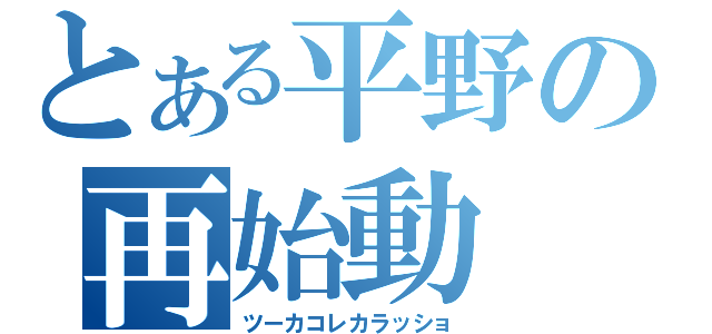 とある平野の再始動（ツーカコレカラッショ）