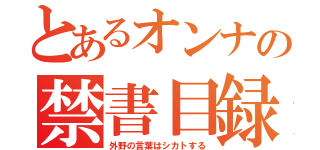 とあるオンナの禁書目録（外野の言葉はシカトする）