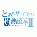 とあるサイヤの灼熱超拳Ⅱ（しゃくねつけんＶ２）