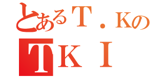 とあるＴ．ＫのＴＫＩ（）