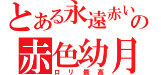 とある永遠赤い幼き月の赤色幼月（ロリ最高）