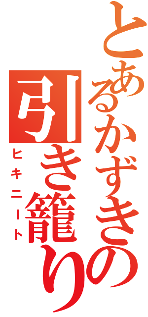 とあるかずきの引き籠り（ヒキニート）