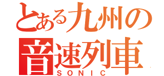 とある九州の音速列車（ＳＯＮＩＣ）