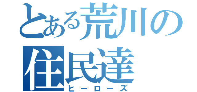 とある荒川の住民達（ヒーローズ）