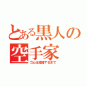 とある黒人の空手家（ゴムは結婚するまで）