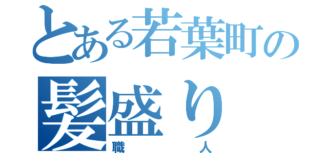 とある若葉町の髪盛り（職人）