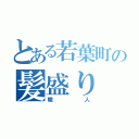 とある若葉町の髪盛り（職人）