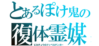 とあるぽけ鬼の復体霊媒（ピカチュウのドッペルゲンガー）