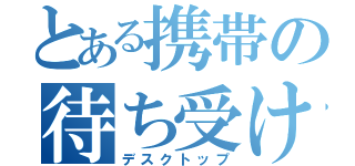 とある携帯の待ち受け（デスクトップ）