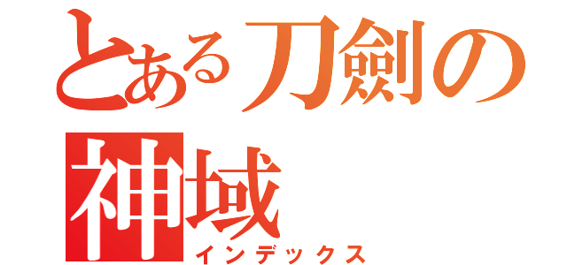 とある刀劍の神域（インデックス）