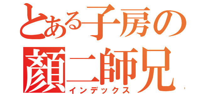 とある子房の顏二師兄（インデックス）
