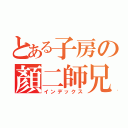 とある子房の顏二師兄（インデックス）