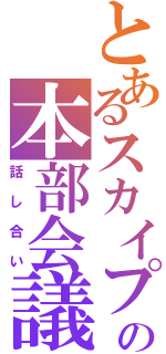 とあるスカイプの本部会議（話し合い）