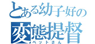 とある幼子好の変態提督（ペットさん）