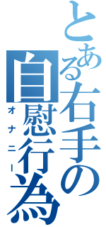 とある右手の自慰行為（オナニー）