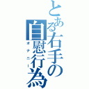 とある右手の自慰行為（オナニー）