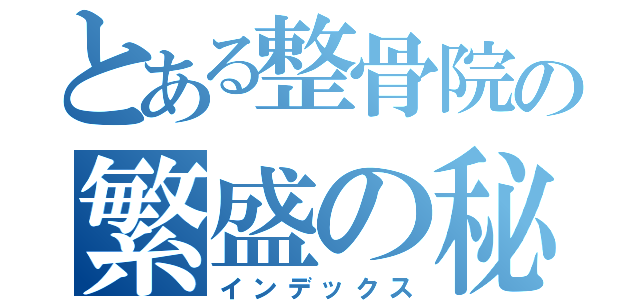 とある整骨院の繁盛の秘密（インデックス）