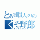 とある暇人ののくそ野郎共（インデックス）