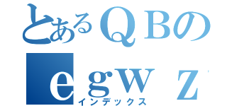 とあるＱＢのｅｇｗｚｈａ（インデックス）