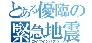 とある優臨の緊急地震速報（ガイヤインパクト）