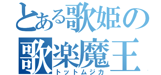 とある歌姫の歌楽魔王（トットムジカ）