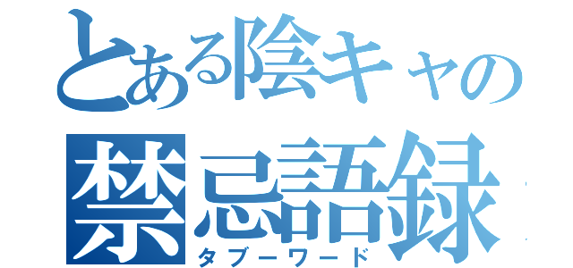 とある陰キャの禁忌語録（タブーワード）