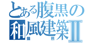 とある腹黒の和風建築Ⅱ（猫熊）