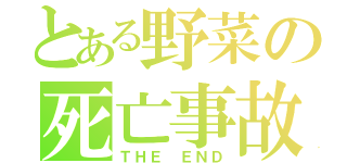 とある野菜の死亡事故（ＴＨＥ ＥＮＤ）