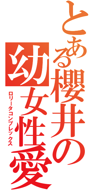 とある櫻井の幼女性愛（ロリータコンプレックス）