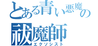 とある青い悪魔の祓魔師（エクソシスト）