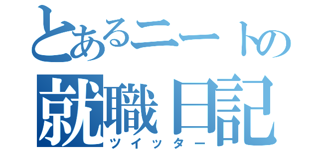 とあるニートの就職日記（ツイッター）