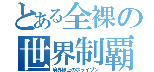 とある全裸の世界制覇（境界線上のホライゾン）