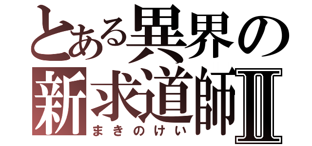 とある異界の新求道師Ⅱ（まきのけい）