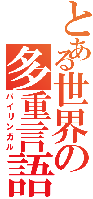 とある世界の多重言語（バイリンガル）