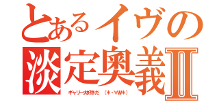 とあるイヴの淡定奧義Ⅱ（ ギャリー大好きだ （＊・∀Ｗ＊））