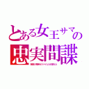 とある女王サマの忠実間諜（敵国の貴族をスパイと入れ替えた）