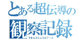 とある超伝導の観察記録（ＹＢａ２Ｃｕ３Ｏ７－δ）