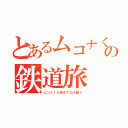 とあるムコナくんの鉄道旅（ムコナくん初めての大回り）